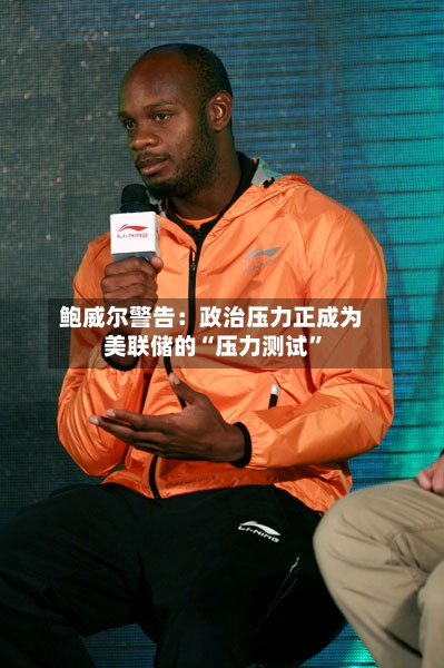 鲍威尔警告：政治压力正成为美联储的“压力测试”