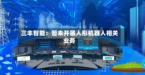 三丰智能：暂未开展人形机器人相关业务