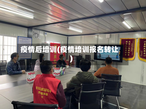 疫情后培训(疫情培训报名转让)