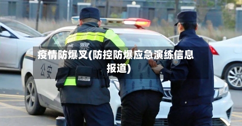 疫情防爆叉(防控防爆应急演练信息报道)
