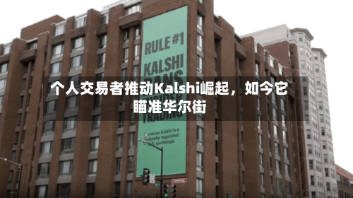 个人交易者推动Kalshi崛起，如今它瞄准华尔街
