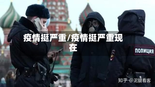疫情挺严重/疫情挺严重现在