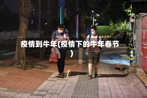 疫情到牛年(疫情下的牛年春节)