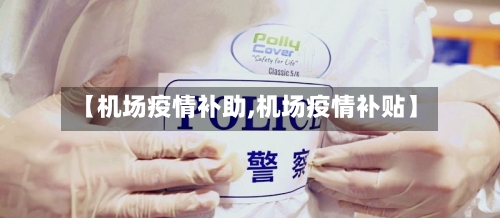 【机场疫情补助,机场疫情补贴】