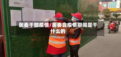 居委干部疫情/居委会疫情期间是干什么的
