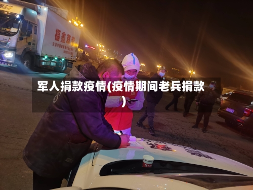 军人捐款疫情(疫情期间老兵捐款)