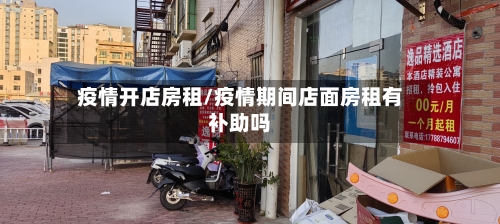 疫情开店房租/疫情期间店面房租有补助吗