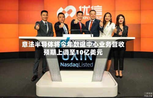 意法半导体将今年数据中心业务营收预期上调至10亿美元