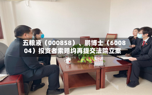 五粮液(000858)、鹏博士(600804)投资者索赔均再提交法院立案
