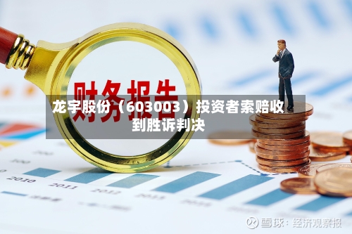 龙宇股份(603003)投资者索赔收到胜诉判决