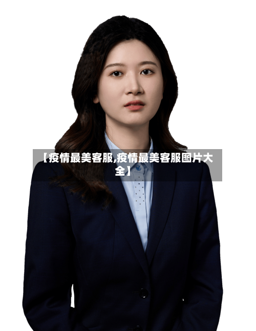 【疫情最美客服,疫情最美客服图片大全】