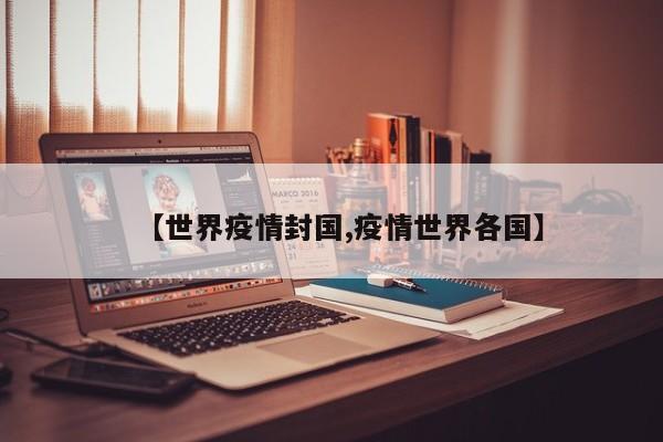 【世界疫情封国,疫情世界各国】