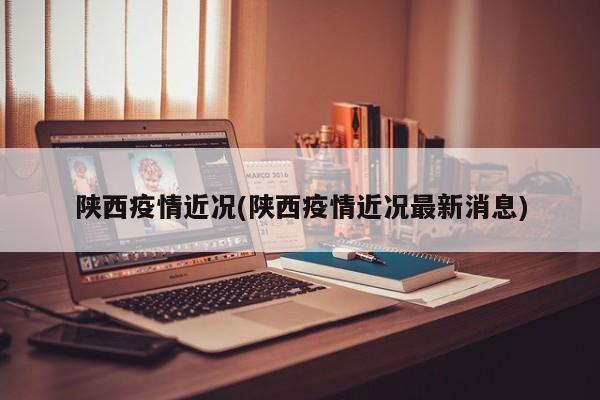 陕西疫情近况(陕西疫情近况最新消息)