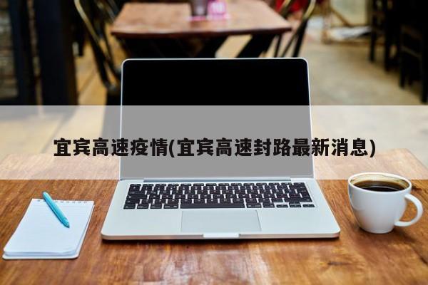 宜宾高速疫情(宜宾高速封路最新消息)